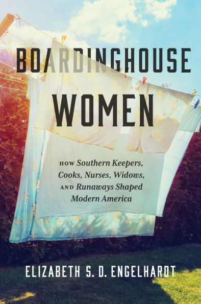 Boardinghouse Women: How Southern Keepers, Cooks, Nurses, Widows, And Runaways Shaped Modern America