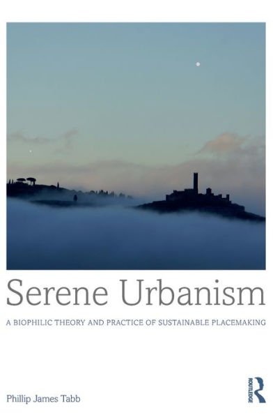 Serene Urbanism: A Biophilic Theory And Practice Of Sustainable Placemaking