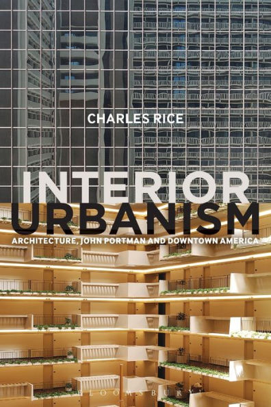 Interior Urbanism: Architecture, John Portman And Downtown America