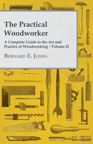 The Practical Woodworker - A Complete Guide To The Art And Practice Of Woodworking - Volume Ii