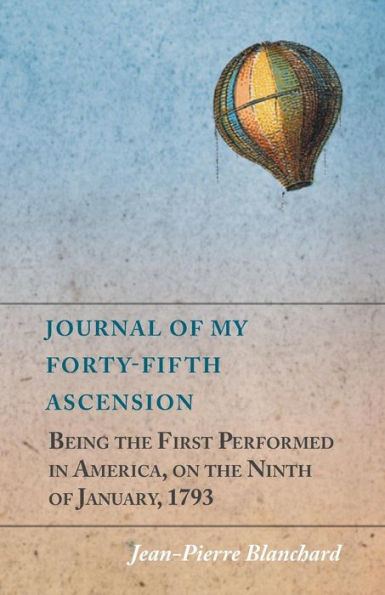 Journal Of My Forty-Fifth Ascension, Being The First Performed In America, On The Ninth Of January, 1793