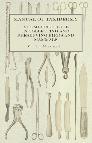 Manual Of Taxidermy - A Complete Guide In Collecting And Preserving Birds And Mammals