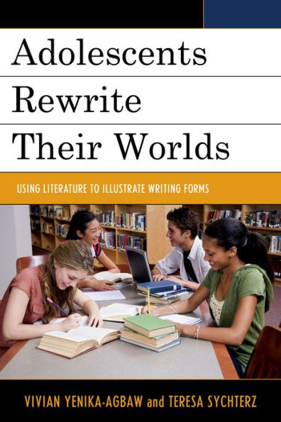 Adolescents Rewrite Their Worlds: Using Literature To Illustrate Writing Forms