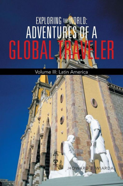 Exploring The World: Adventures Of A Global Traveler: Volume Iii: Latin America