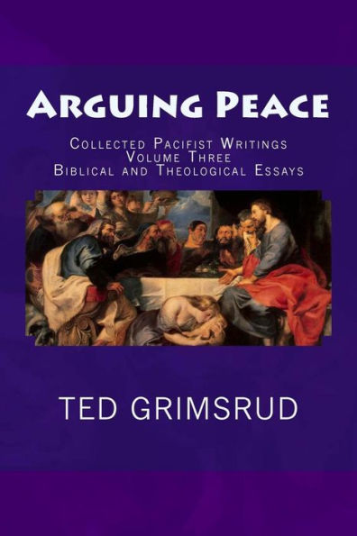 Arguing Peace: Collected Pacifist Writings: Volume Three: Biblical And Theological Essays