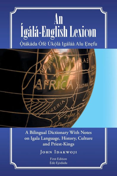 An ?Al?English Lexicon: A Bilingual Dictionary With Notes On Igala Language, History, Culture And Priest-Kings