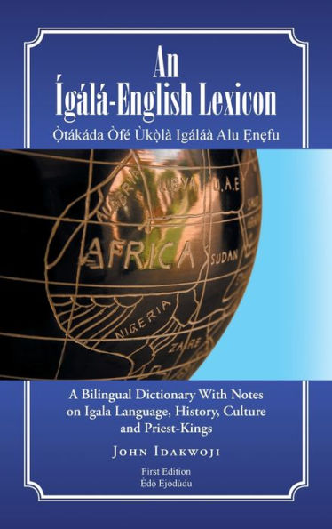 An ?Al?English Lexicon: A Bilingual Dictionary With Notes On Igala Language, History, Culture And Priest-Kings