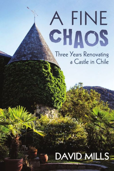 A Fine Chaos: Three Years Renovating A Castle In Chile