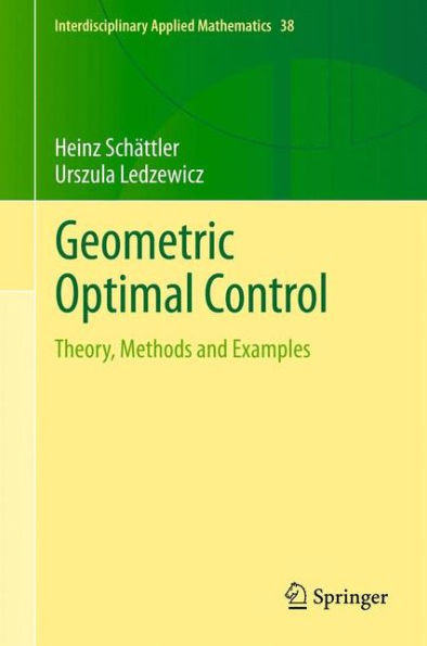 Geometric Optimal Control: Theory, Methods And Examples (Interdisciplinary Applied Mathematics, 38)