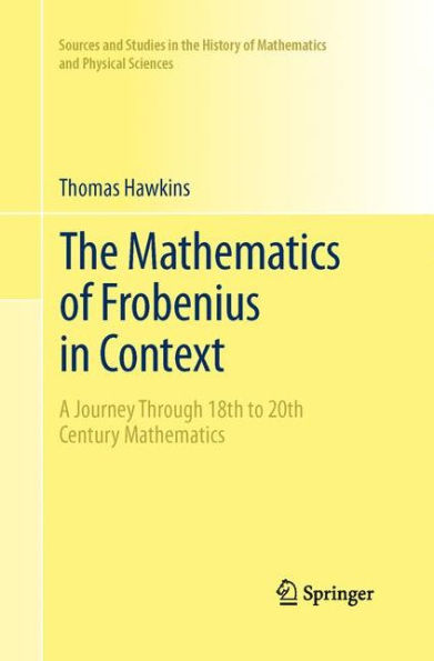 The Mathematics Of Frobenius In Context: A Journey Through 18Th To 20Th Century Mathematics (Sources And Studies In The History Of Mathematics And Physical Sciences)