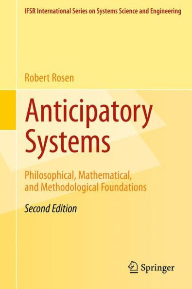 Anticipatory Systems: Philosophical, Mathematical, And Methodological Foundations (Ifsr International Series In Systems Science And Systems Engineering, 1)