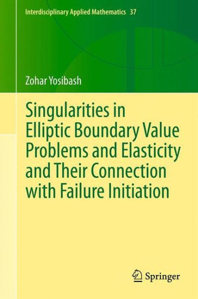 Singularities In Elliptic Boundary Value Problems And Elasticity And Their Connection With Failure Initiation (Interdisciplinary Applied Mathematics, 37)