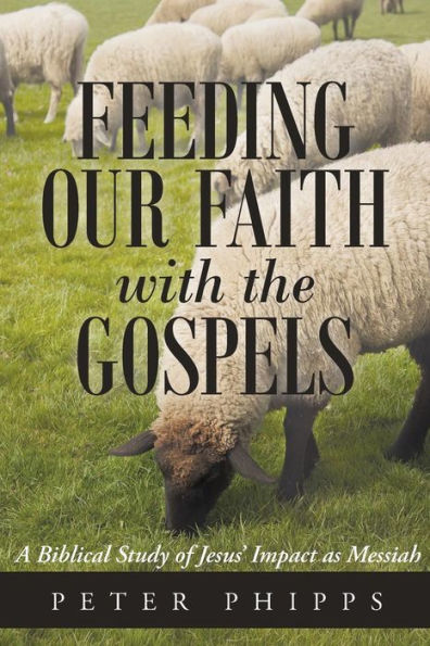 Feeding Our Faith With The Gospels: A Biblical Study Of Jesus' Impact As Messiah