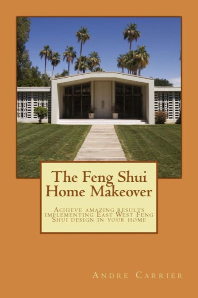 The Feng Shui Home Makeover: Achieve Amazing Results Using The Scientific East West Feng Shui Method