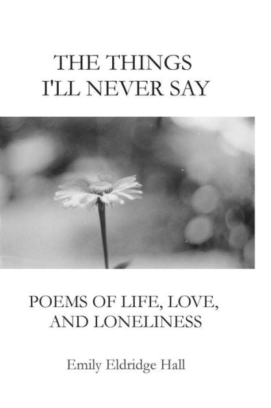 The Things I'Ll Never Say: Poems Of Life, Love, And Loneliness