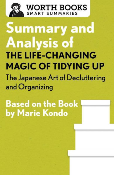 Summary And Analysis Of The Life-Changing Magic Of Tidying Up: The Japanese Art Of Decluttering And Organizing: Based On The Book By Marie Kondo (Smart Summaries)