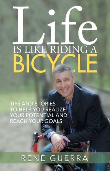 Life Is Like Riding A Bicycle: Tips And Stories To Help You Realize Your Potential And Reach Your Goals - 9781504382434