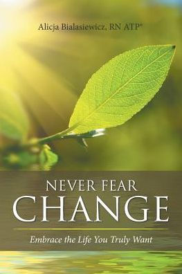 Never Fear Change: Embrace The Life You Truly Want - 9781504383233