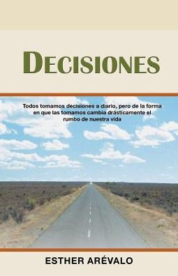 Decisiones: Todos Tomamos Decisiones A Diario, Pero De La Forma En Que Las Tomamos Cambia DrAsticamente El Rumbo De Nuestra Vida (Spanish Edition)