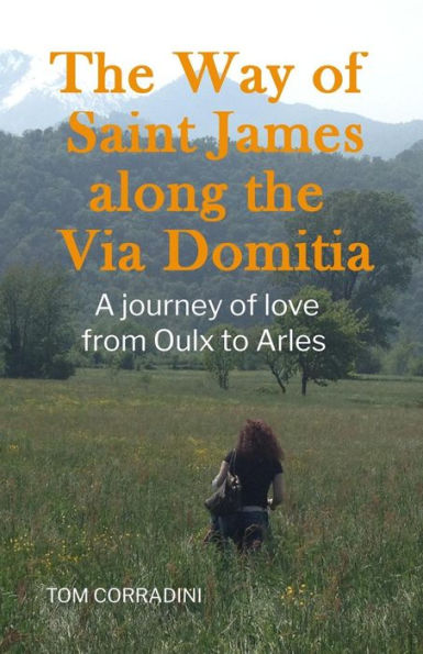 The Way Of Saint James Along The Via Domitia: A Travel Guide And A Journey Of Love From Oulx To Arles