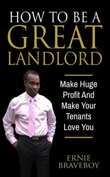 How To Be A Great Landlord, Make Huge Profit And Make Your Tenants Love You: Realestate 101 How To Be A Great Landlord