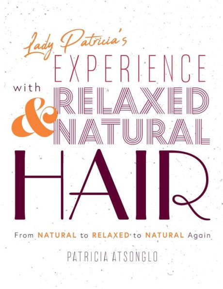 Lady Patricia's Experience With Relaxed And Natural Hair: From Natural To Relaxed To Natural Again - 9781525518867