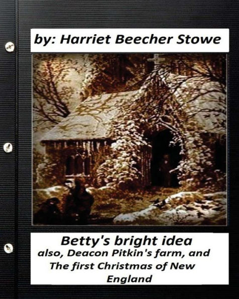 Betty's Bright Idea.By: Harriet Beecher Stowe (Illustrated): Also, Deacon Pitkin's Farm, And The First Christmas Of New England