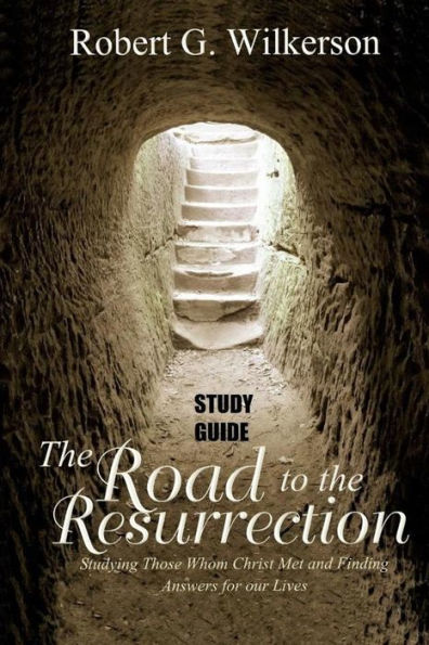 Road To The Resurrection Study Guide: Studying Those Whom Christ Met And Finding Answers For Our Lives