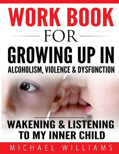 Workbook For Growing Up In Alcoholism, Violence & Dysfunction: Wakening And Listening To Our Inner Child