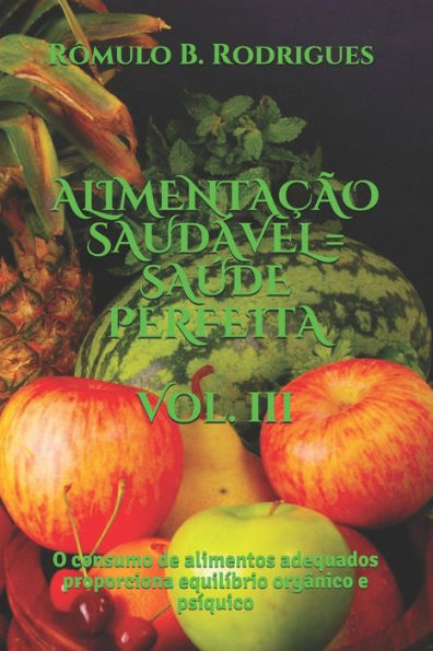 Alimentacao Saudavel = Saude Perfeita - Vol. Iii: O Consumo De Alimentos Adequados Proporciona Equilíbrio OrgAnico E Psíquico (NutriCão) (Portuguese Edition)