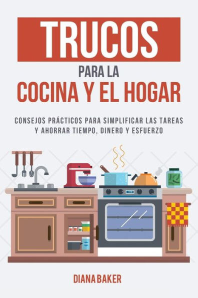 Trucos Para La Cocina Y El Hogar: Consejos Practicos Para Simplificar Las Tareas Y Ahorrar Tiempo, Dinero Y Esfuerzo (Spanish Edition) - 9781541990012