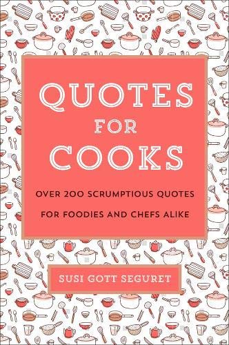 Quotes for Cooks: Over 200 Scrumptious Quotes for Chefs and Foodies Alike