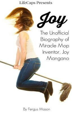 Joy: The Unofficial Biography Of Miracle Mop Inventor, Joy Mangano