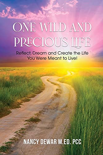 One Wild And Precious Life: Reflect, Dream And Create The Life You Were Meant To Live!