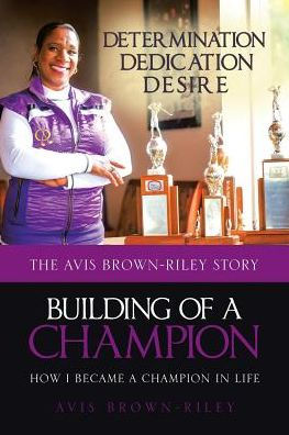 Building Of A Champion: How I Became A Champion In Life: The Avis Brown-Riley Story