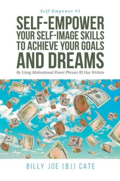 Self-Empower Your Self-Image Skills To Achieve Your Goals And Dreams; By Using Motivational Power Phrases Bj Has Written