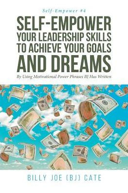 Self-Empower Your Leadership Skills; To Achieve Your Goals And Dreams; By Using Motivational Power Phrases Bj Has Written