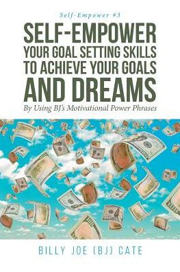 Self-Empower Your Goal Setting Skills To Achieve Your Goals And Dreams; By Using Bj's Motivational Power Phrases