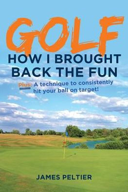 Golf: How I Brought Back The Fun: Plus: A Technique To Consistently Hit Your Ball On Target!