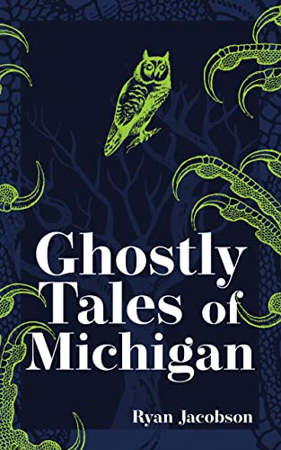 Ghostly Tales Of Michigan (Hauntings, Horrors & Scary Ghost Stories)