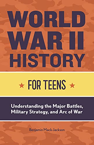 World War Ii History For Teens: Understanding The Major Battles, Military Strategy, And Arc Of War (History For Teens Series)