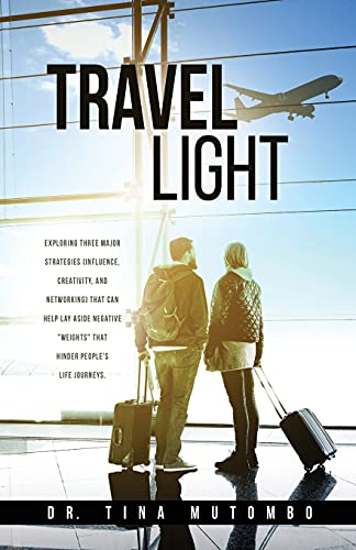 Travel Light: Exploring Three Major Strategies (Influence, Creativity, And Networking) That Can Help Lay Aside Negative Weights That Hinder People's Life Journeys.