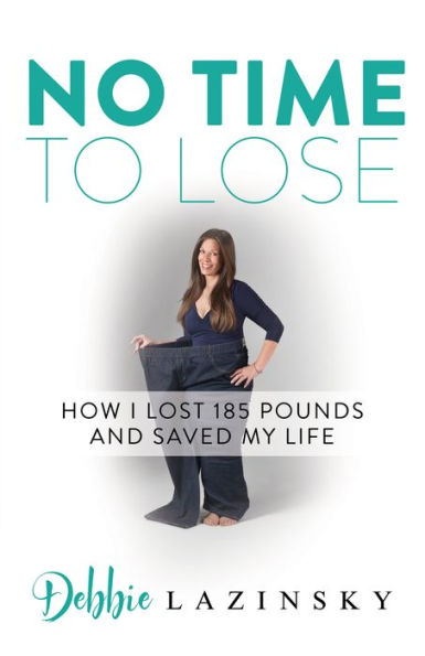 No Time To Lose : How I Lost 185 Pounds And Saved My Life