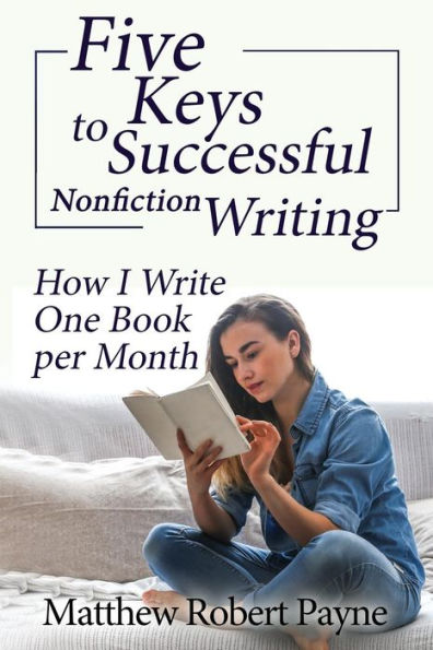 Five Keys to Successful Nonfiction Writing : How I Write One Book Per Month