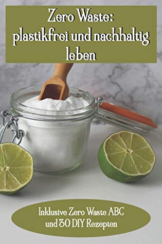 Zero Waste: plastikfrei und nachhaltig leben - inkl. 30 DIY Rezepten die Geld sparen und die Umwelt schonen (German Edition)