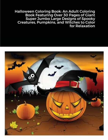 Halloween Coloring Book : An Adult Coloring Book Featuring Over 30 Pages of Giant Super Jumbo Large Designs of Spooky Creatures, Pumpkins, and Witches to Color for Relaxation