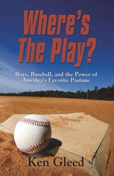 Where's The Play?: Boys, Baseball, And The Power Of America's Favorite Pastime