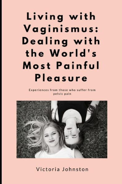 Living With Vaginismus : Dealing With The World's Most Painful Pleasure