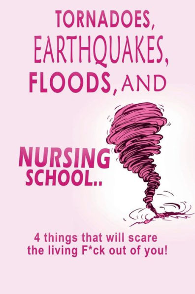 Tornadoes, Earthquakes, Floods, And Nursing School..: 4 Things That Will Scare The Living F*Ck Out Of You!