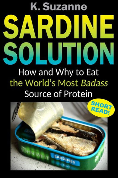 Sardine Solution : How And Why To Eat The World's Most Badass Source Of Protein